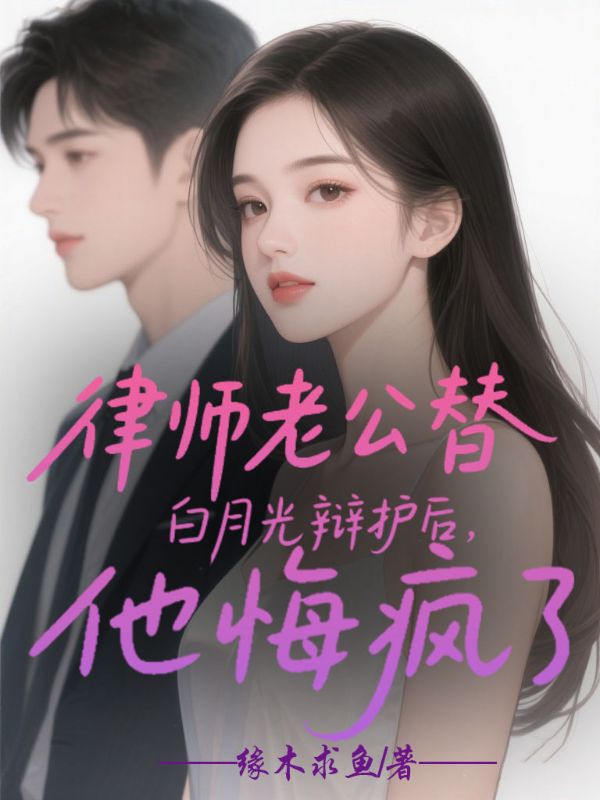 律師老公替白月光辯護後，他悔瘋了