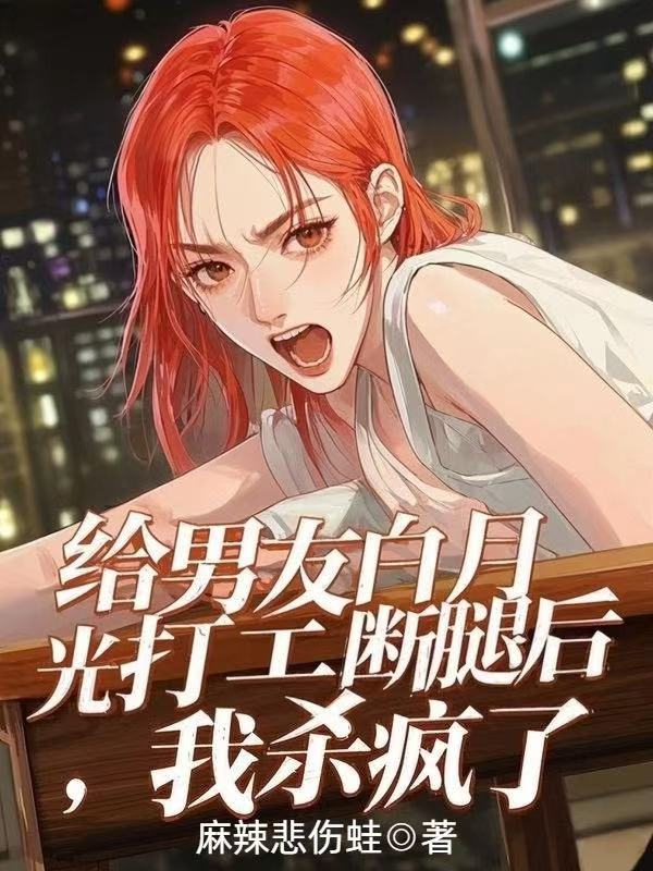 給男友白月光打工斷腿後，我殺瘋了
