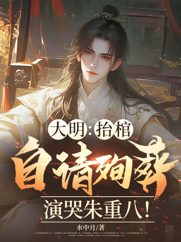 大明：抬棺自請殉葬，演哭朱重八！