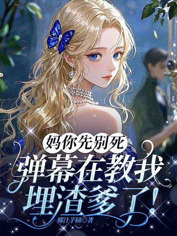 媽你先別死，彈幕在教我埋渣爹了！