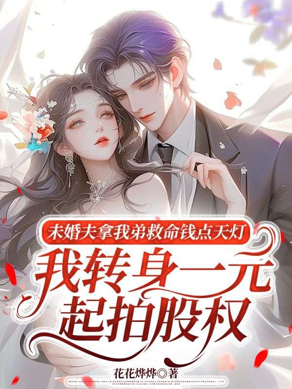 未婚夫拿我弟救命錢點天燈，我轉身一元起拍股權