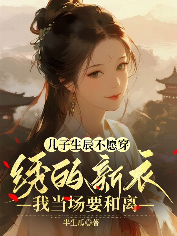 兒子生辰不願穿我繡的新衣，我當場要和離