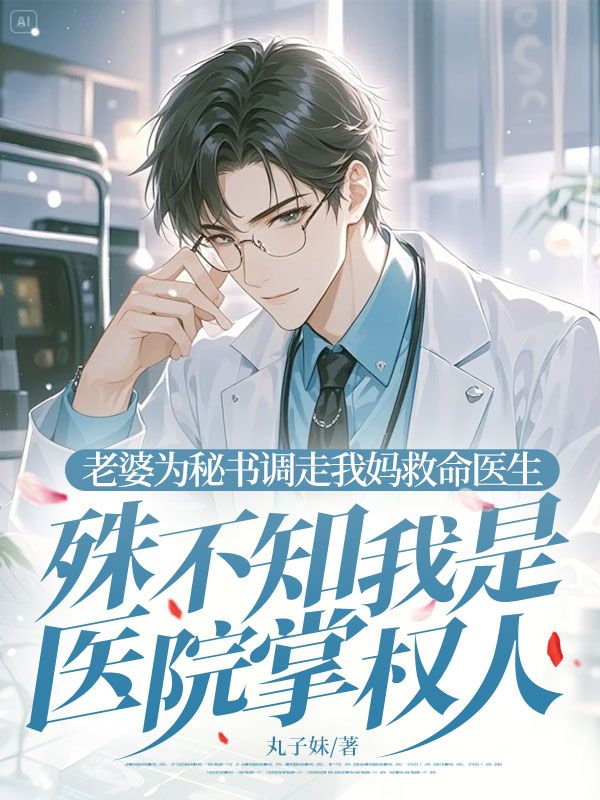 老婆為秘書調走我媽救命醫生，殊不知我是醫院掌權人
