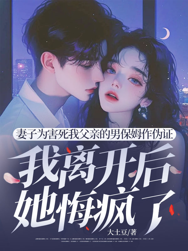 妻子為害死我父親的男保姆作偽證，我離開後她悔瘋了