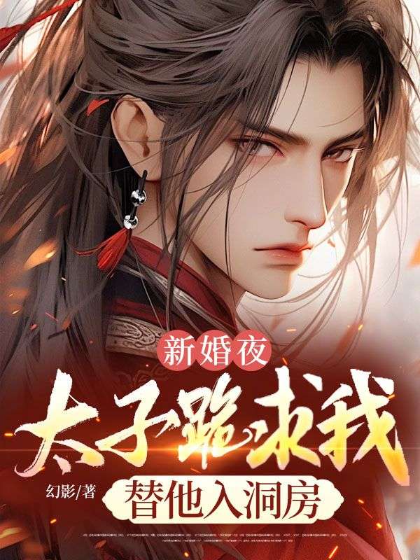 新婚夜，太子跪求我替他入洞房
