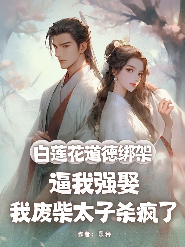 白蓮花道德綁架逼我強娶，我廢柴太子殺瘋了