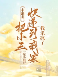 未婚夫把小三快遞到我家，我殺瘋了