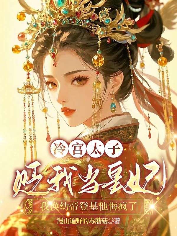 冷宮太子貶我當皇妃，我換幼帝登基他悔瘋了
