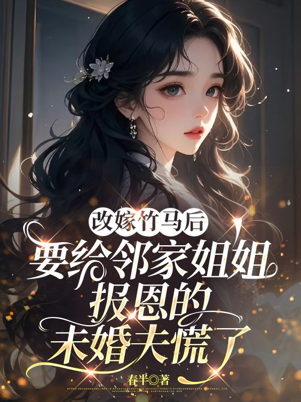 改嫁竹馬後，要給鄰家姐姐報恩的未婚夫慌了