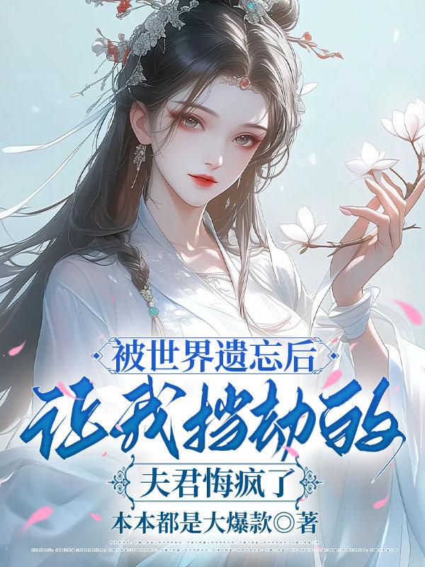 被世界遺忘後，讓我擋劫的夫君悔瘋了