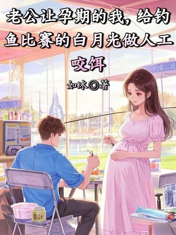 老公讓孕期的我，給釣魚比賽的白月光做人工咬餌