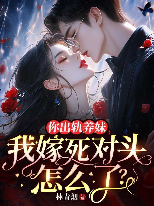 你出軌養妹，我嫁死對頭怎麼了？