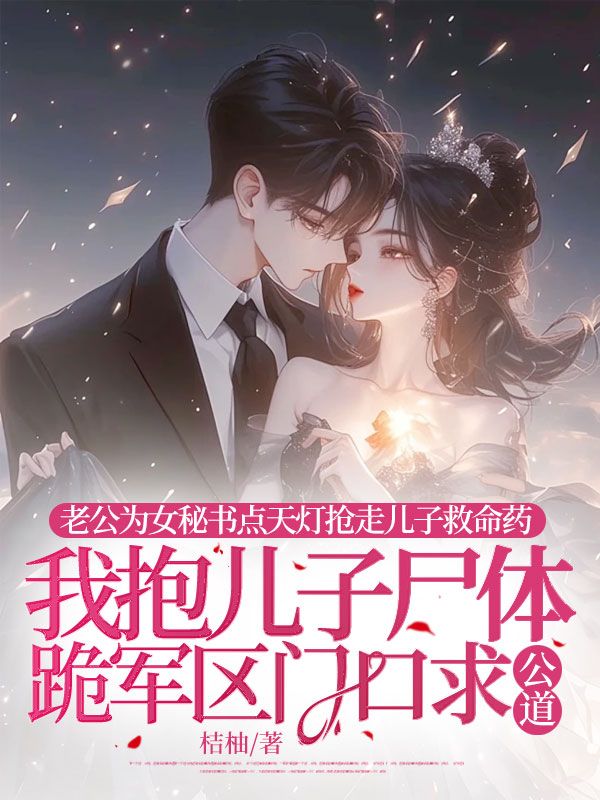 老公為女秘書點天燈搶走兒子救命藥，我抱兒子屍體跪軍區門口求公道