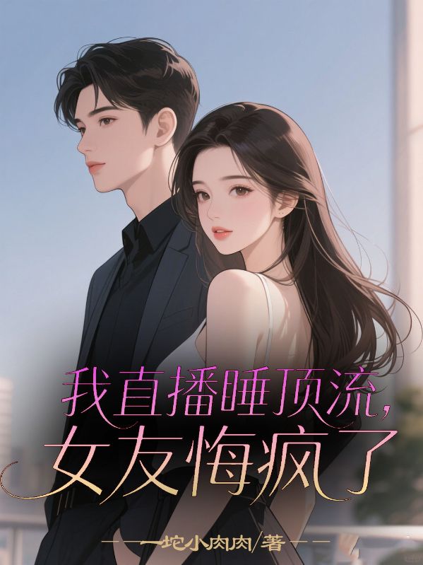 我直播睡頂流，女友悔瘋了