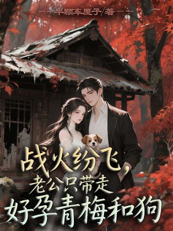 戰火紛飛，老公隻帶走好孕青梅和狗