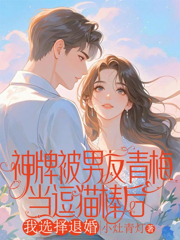 神牌被男友青梅當逗貓棒後，我選擇退婚