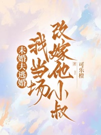 未婚夫逃婚，我當場改嫁他小叔