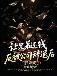 讓兄弟還錢反被公司辭退後，我殺瘋了