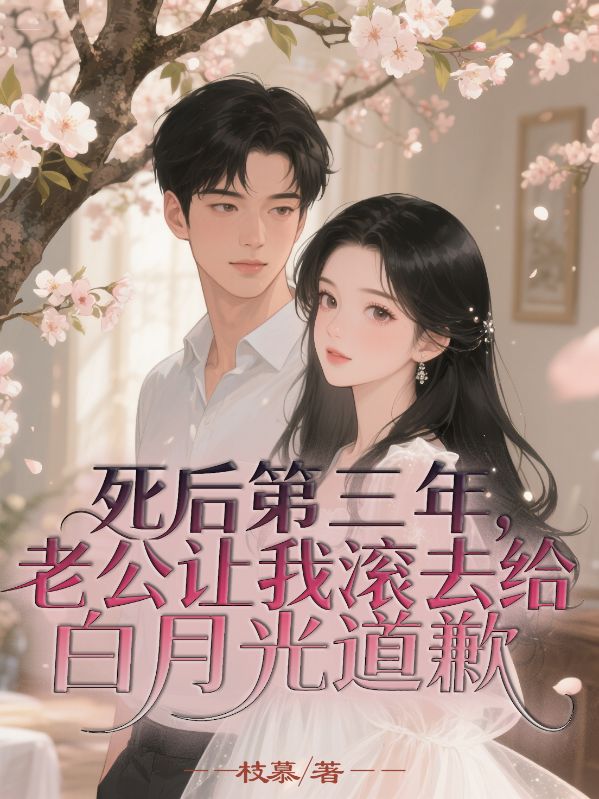 死後第三年，老公讓我滾去給白月光道歉