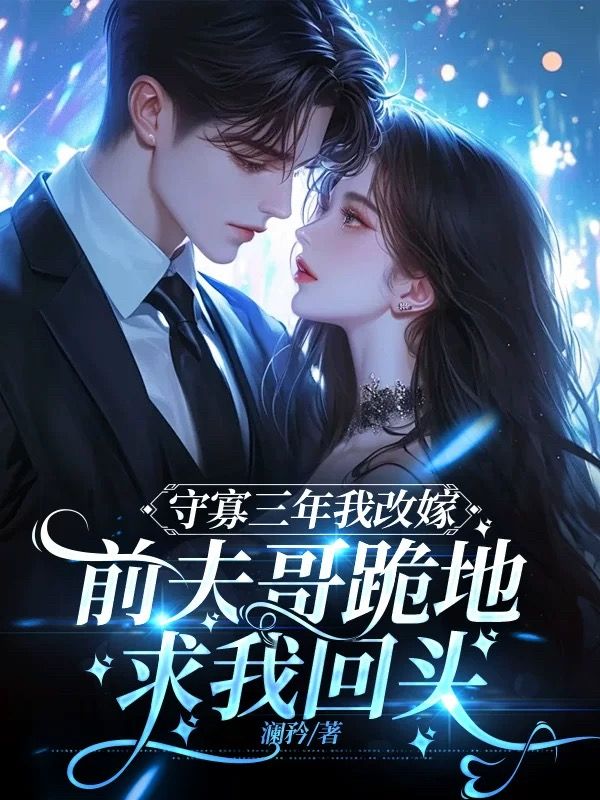 守寡三年後我改嫁，前夫哥跪地求我回頭