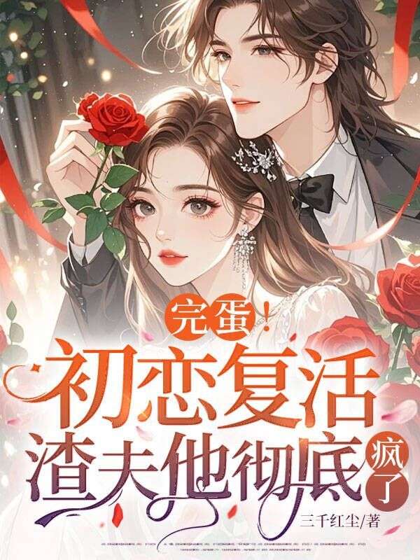 完蛋！初戀複活，渣夫他徹底瘋了