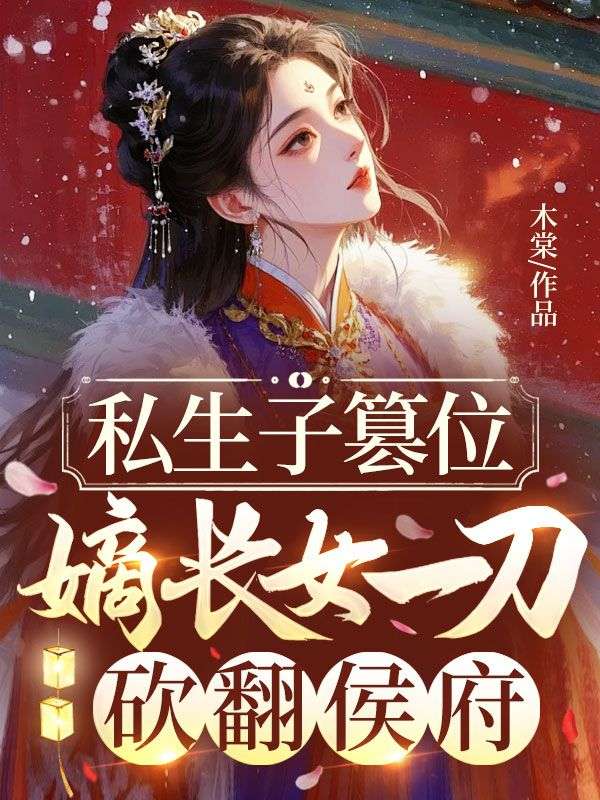私生子篡位，嫡長女一刀砍翻侯府