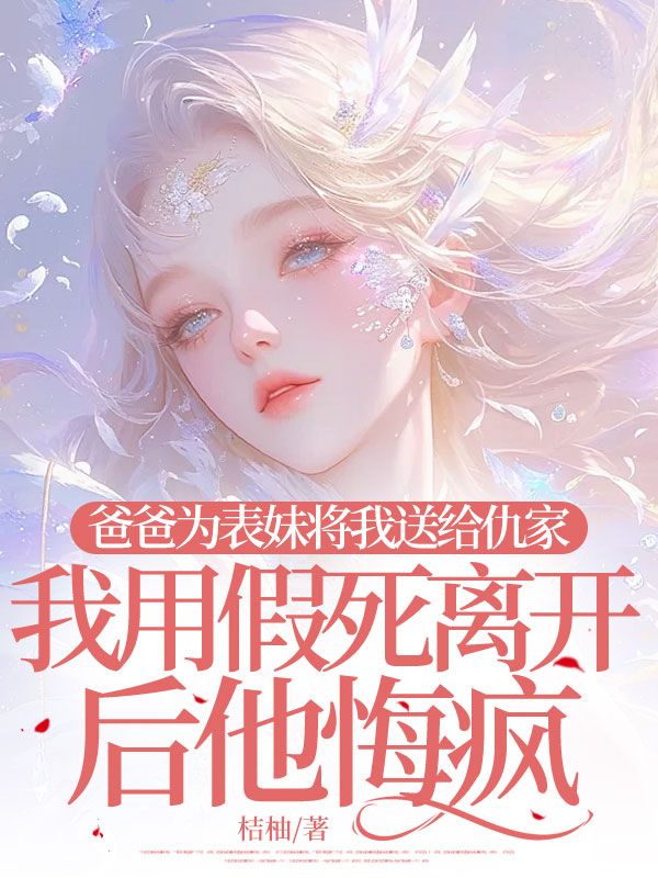 爸爸為表妹將我送給仇家，我用假死離開後他悔瘋