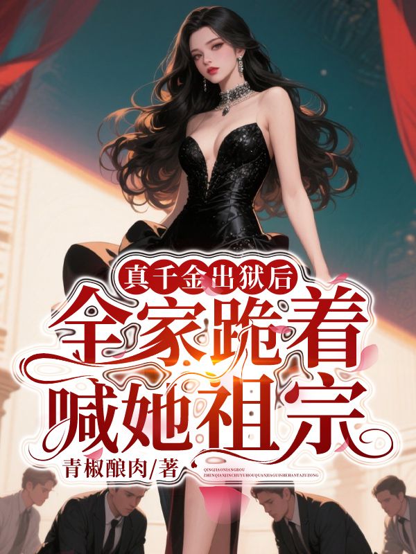 真千金出獄後，全家跪著喊她祖宗