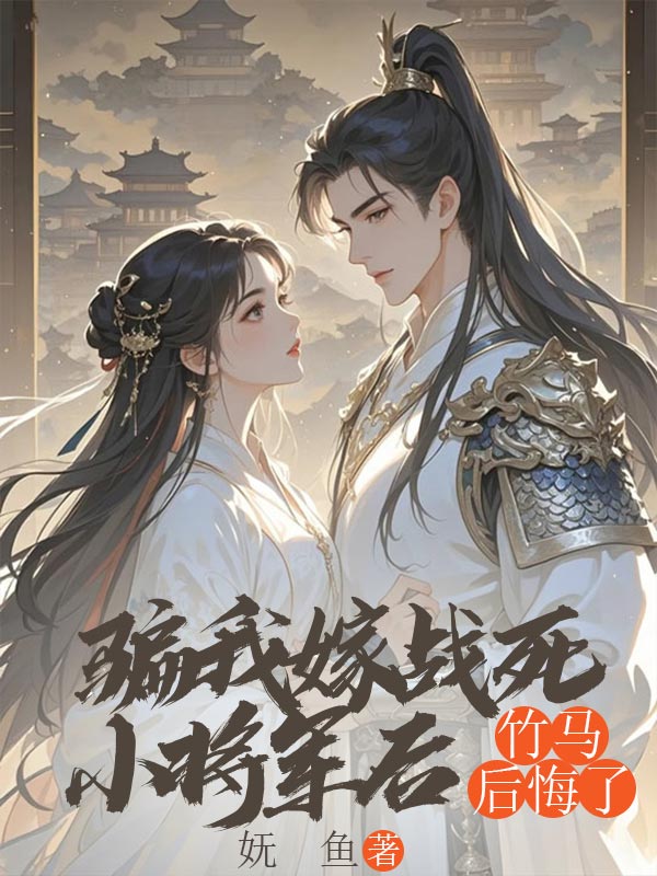 騙我嫁戰死小將軍後，竹馬後悔了