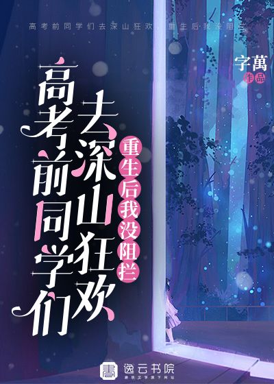 高考前同學們去深山狂歡，重生後我沒阻攔