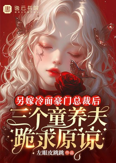 另嫁冷麵豪門總裁後，三個童養夫跪求原諒