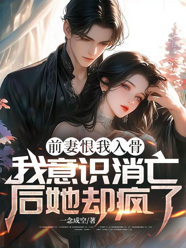 前妻恨我入骨，我意識消亡後她卻瘋了