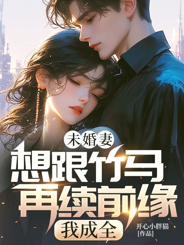 未婚妻想跟竹馬再續前緣，我成全