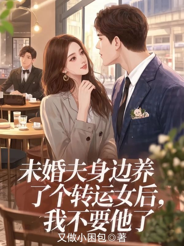 未婚夫身邊養了個轉運女後，我不要他了
