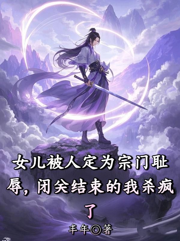 女兒被人定為宗門恥辱，閉關結束的我殺瘋了