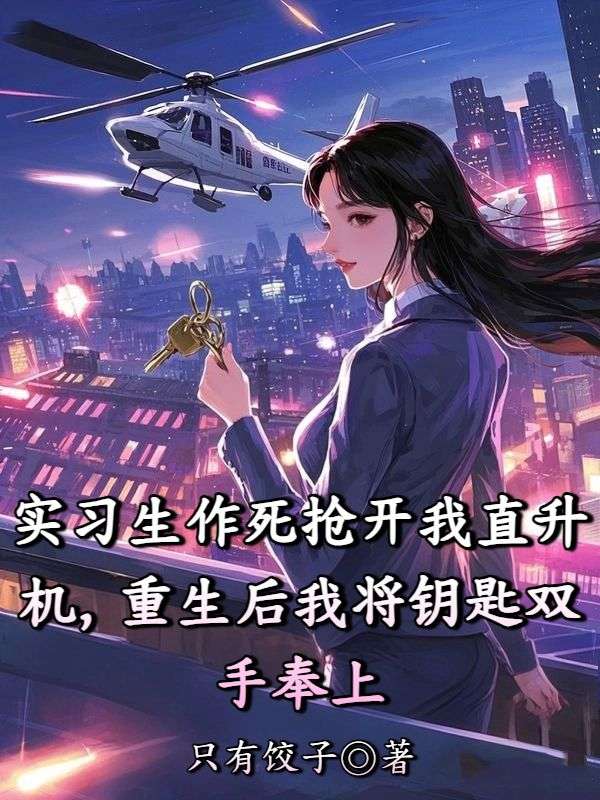 實習生作死搶開我直升機，重生後我將鑰匙雙手奉上