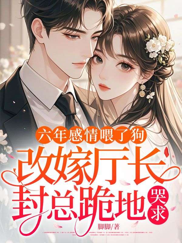 六年感情喂了狗，改嫁廳長，封總跪地哭求