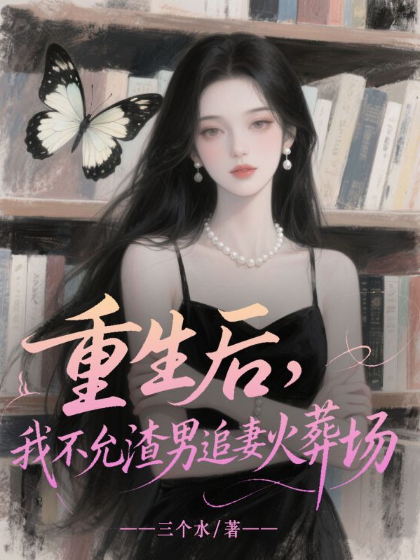 重生後，我不允渣男追妻火葬場