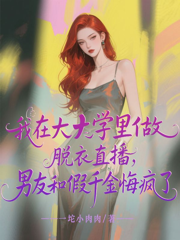 我在大學裏做脫衣直播，男友和假千金悔瘋了