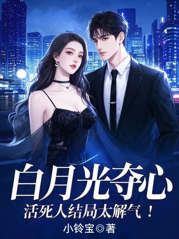 白月光奪心，活死人結局太解氣！