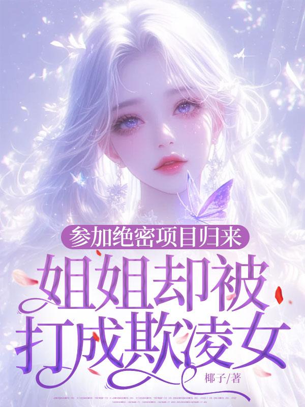 參加絕密項目歸來，姐姐卻被打成欺淩女