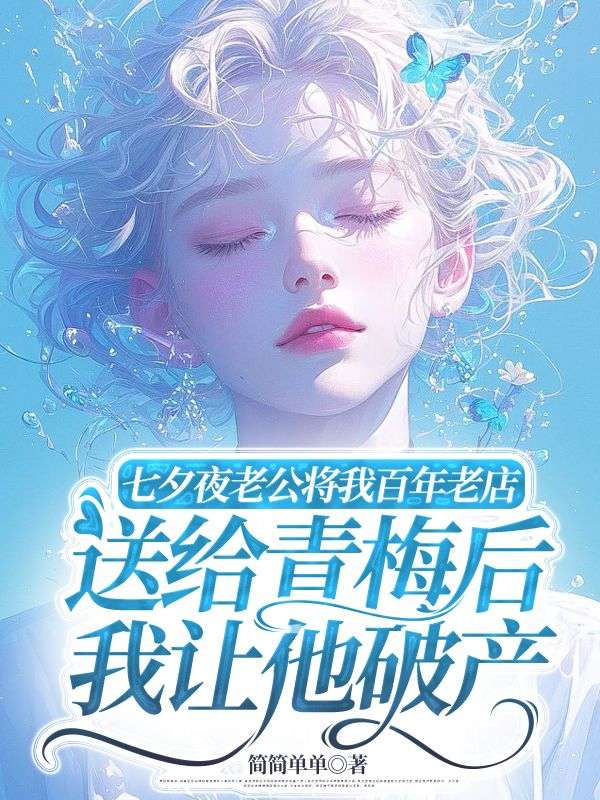 七夕夜老公將我百年老店送給青梅後，我讓他破產