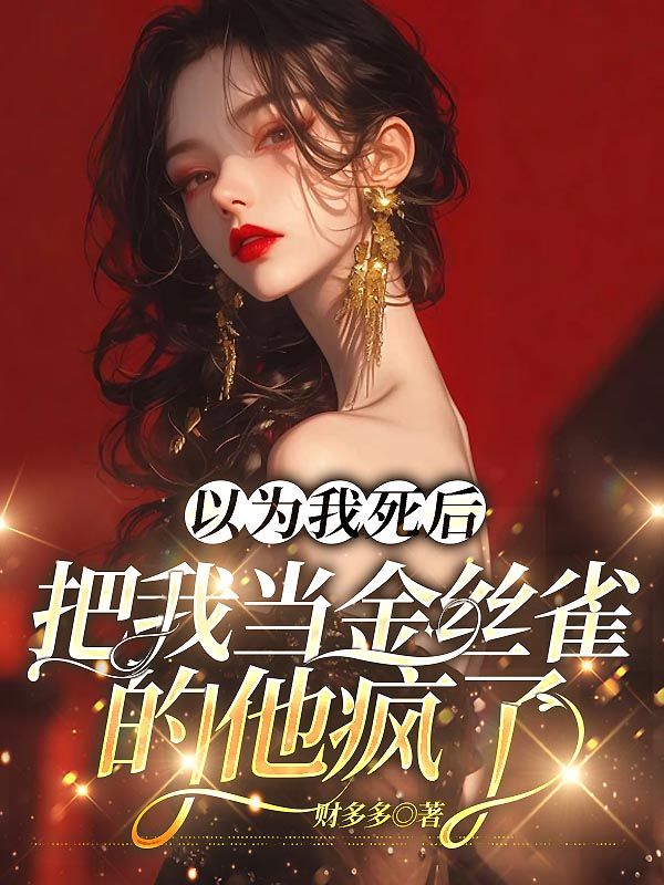 以為我死後，把我當金絲雀的他瘋了