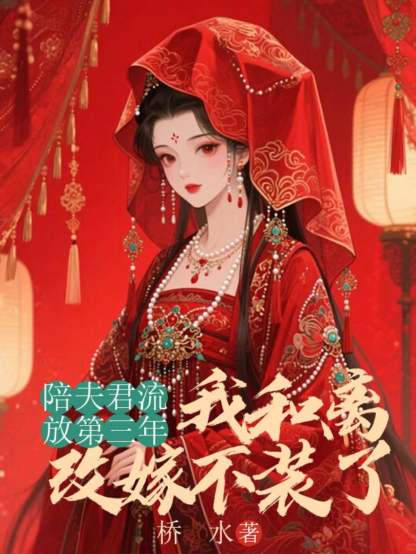 陪夫君流放第三年，我和離改嫁不裝了
