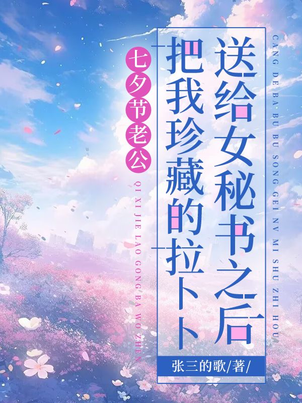 七夕節老公把我珍藏的拉卜卜送給女秘書之後