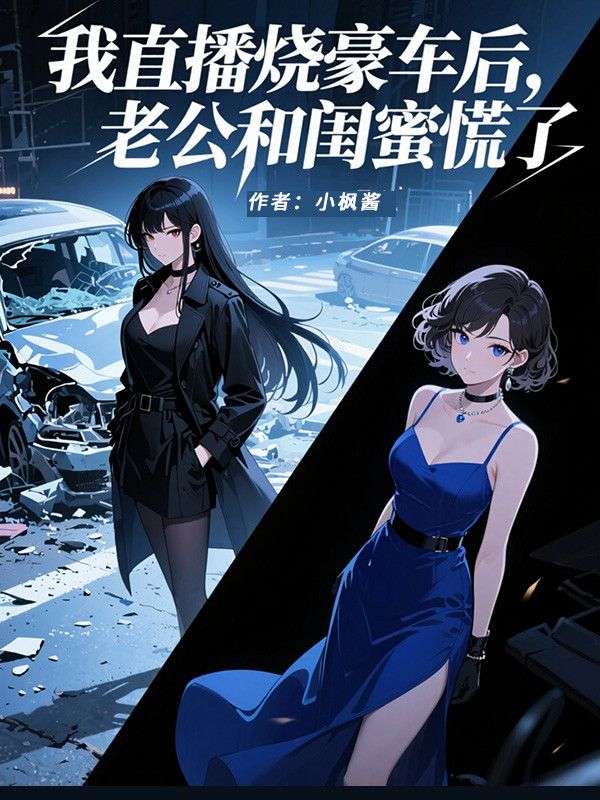 我直播燒豪車後，老公和閨蜜慌了