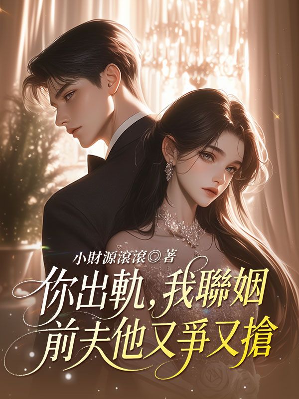 你出軌，我聯姻，前夫他又爭又搶
