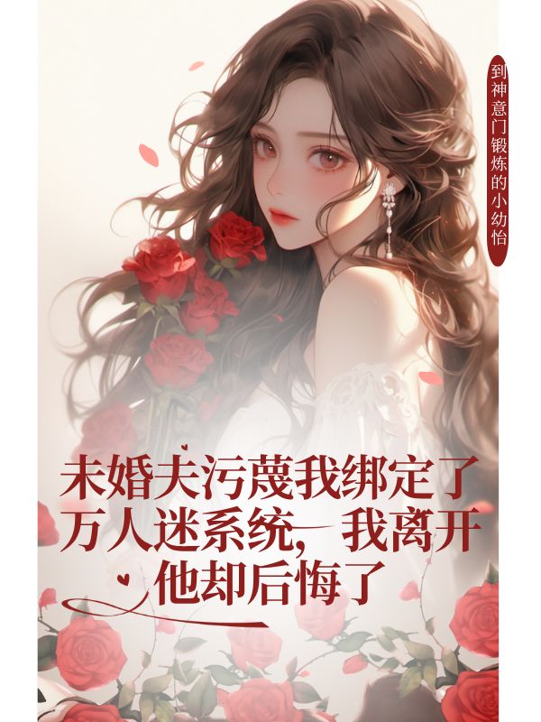 未婚夫汙蔑我綁定了萬人迷係統，我離開他卻後悔了