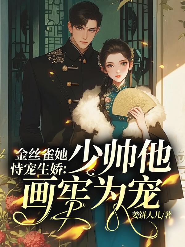 金絲雀她恃寵生嬌，少帥他畫牢為寵