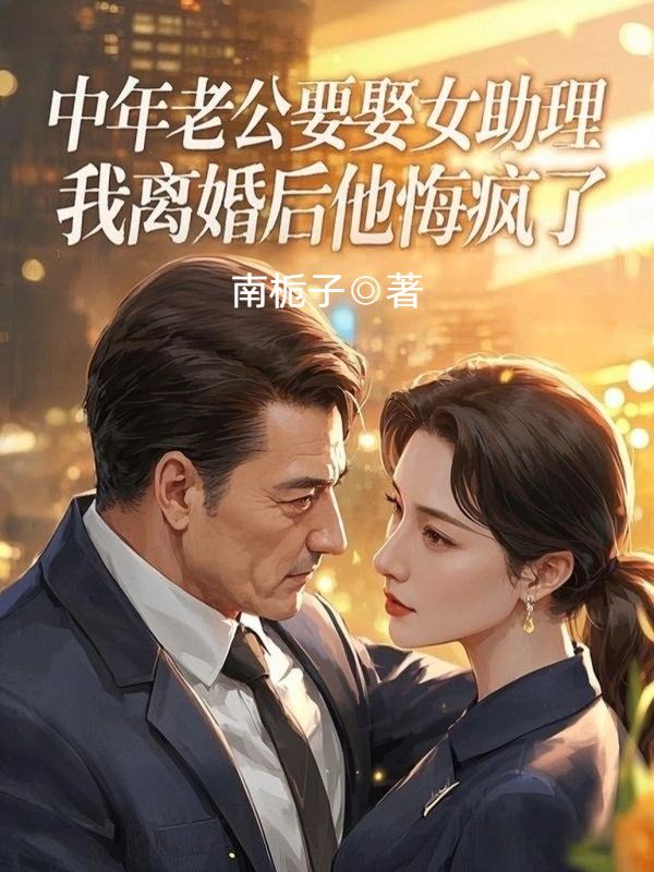 中年老公要娶女助理，我離婚後他悔瘋了